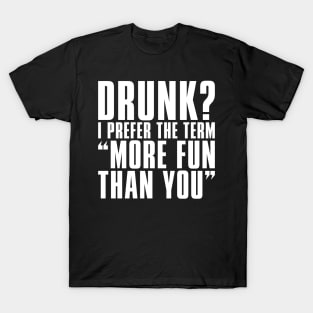 'Drunk? I Prefer The Term More Fun Than You' T-Shirt